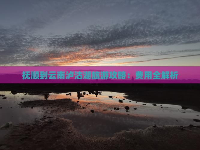 抚顺到云南泸沽湖门票