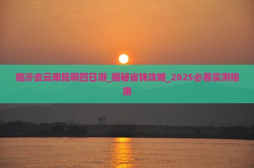临沂去云南昆明四日游