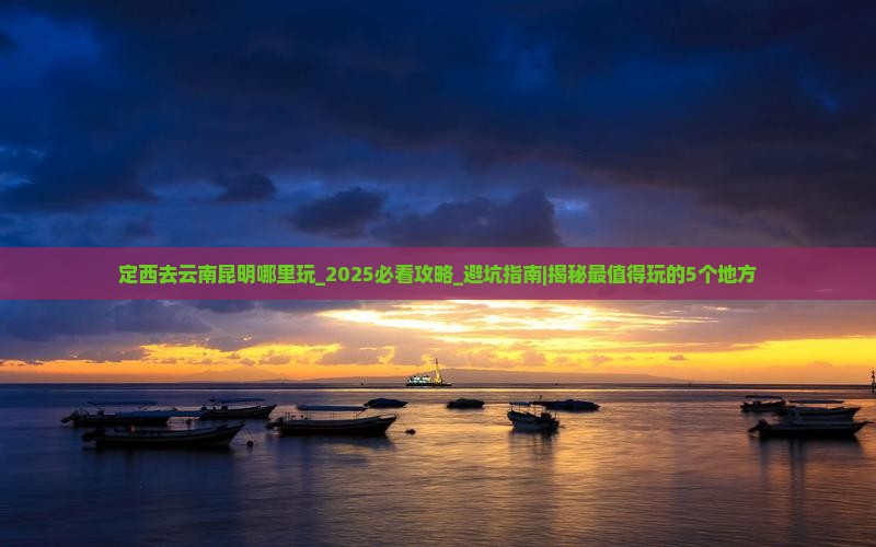 定西去云南昆明哪里玩 定西去云南昆明哪里玩