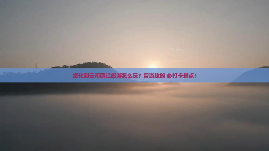 绥化到云南丽江旅游