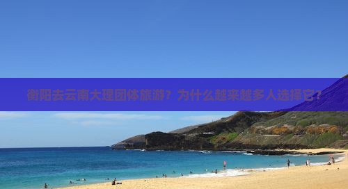 衡阳去云南大理团体旅游