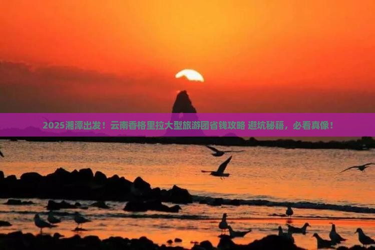 湘潭去云南香格里拉大型旅游团