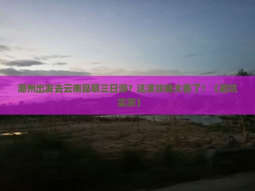 潮州去云南昆明三日游