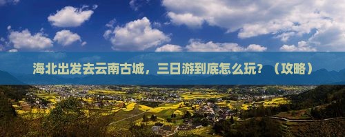 海北去云南古城三日游