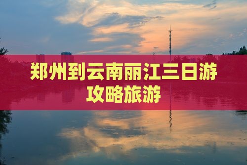 郑州到云南丽江三日游