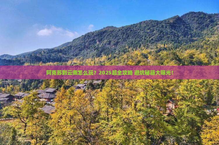 阿克苏到云南团体旅游