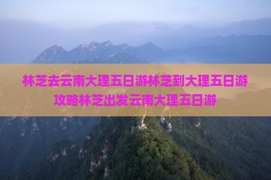 林芝去云南大理五日游