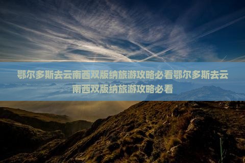 鄂尔多斯去云南西双版纳旅游