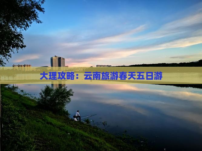 春天到云南大理五日游