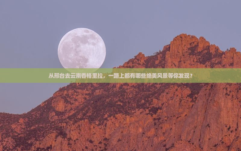 邢台到云南香格里拉哪里玩