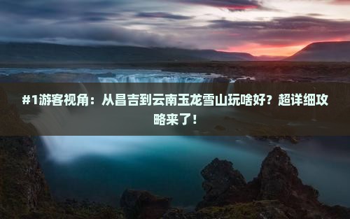 昌吉去云南玉龙雪山旅游