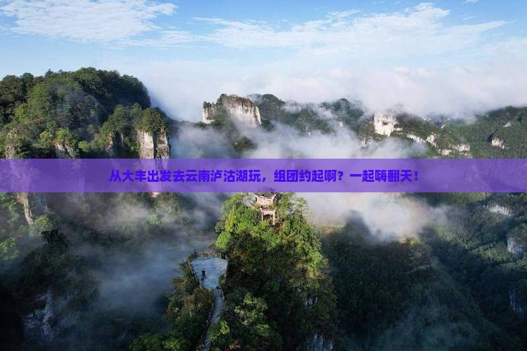 大丰到云南泸沽湖团体旅游 大丰到云南泸沽湖团体旅游