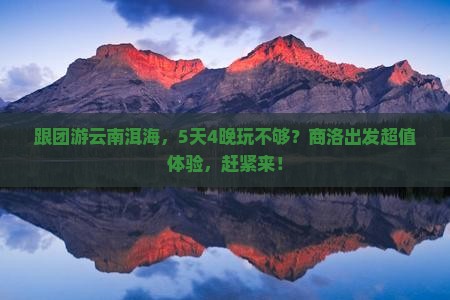 商洛到云南洱海团体旅游
