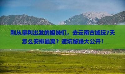 垦利到云南古城攻略