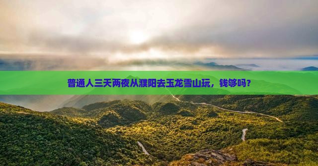 濮阳到云南玉龙雪山三日游