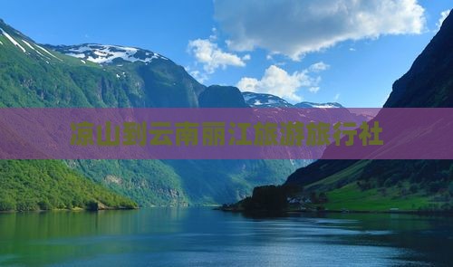 凉山去云南古城旅行社 凉山去云南古城旅行社