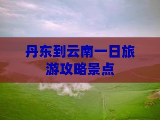 丹东到云南一日