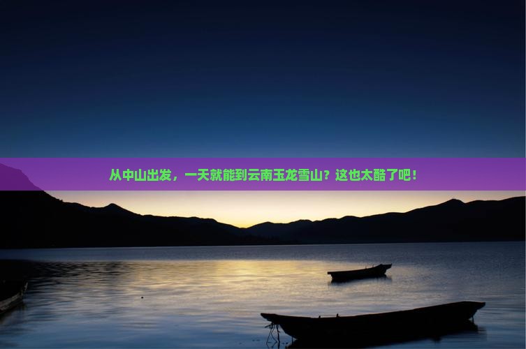中山去云南玉龙雪山一日