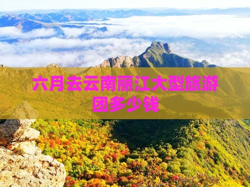 六月去云南丽江大型旅游团