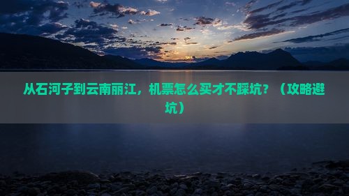 石河子到云南丽江门票