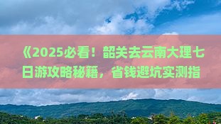 韶关去云南大理七日游