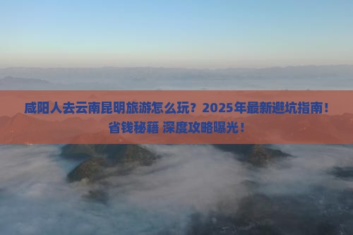 咸阳去云南昆明旅游
