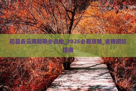 和县去云南昆明必去地