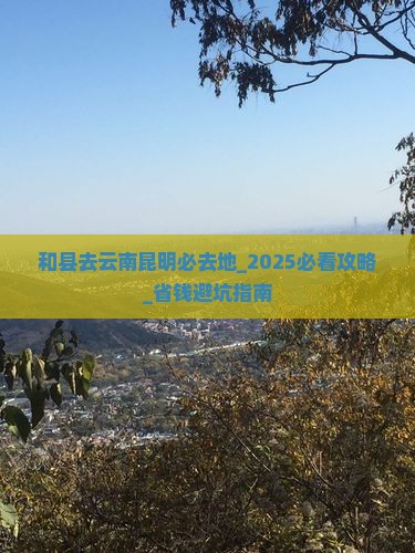 和县去云南昆明必去地