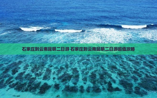 石家庄到云南昆明二日游