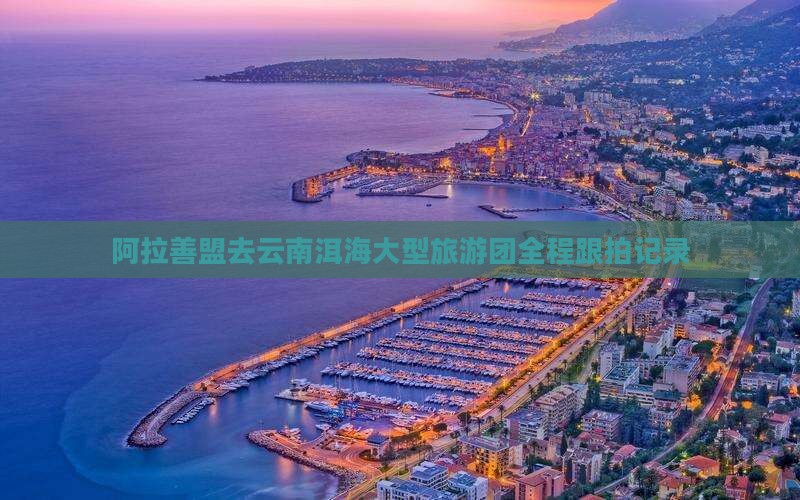 阿拉善盟去云南洱海大型旅游团