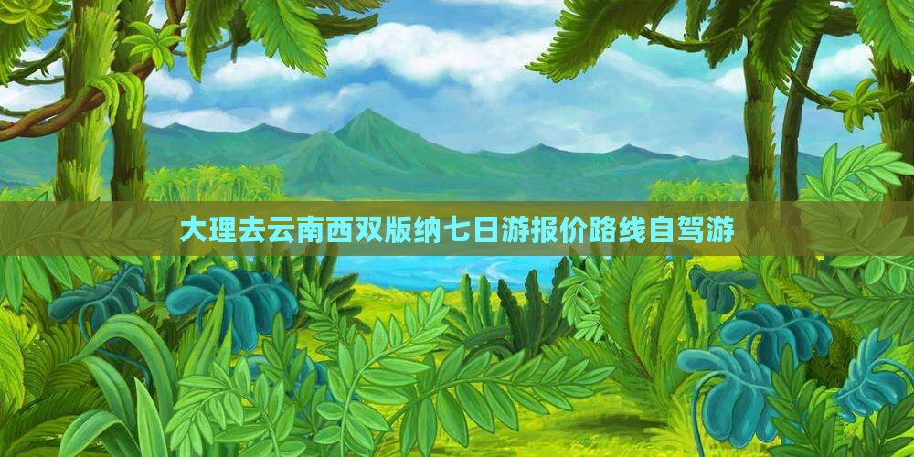大理去云南西双版纳七日游