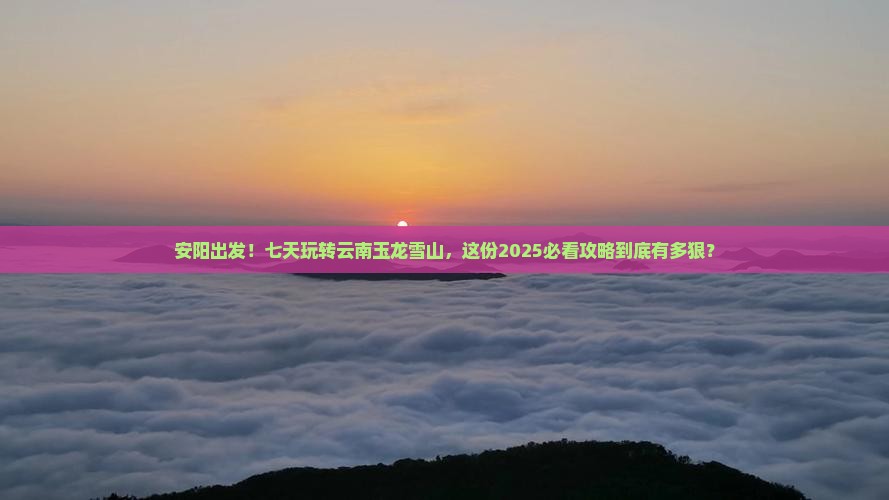 安阳去云南玉龙雪山七日游