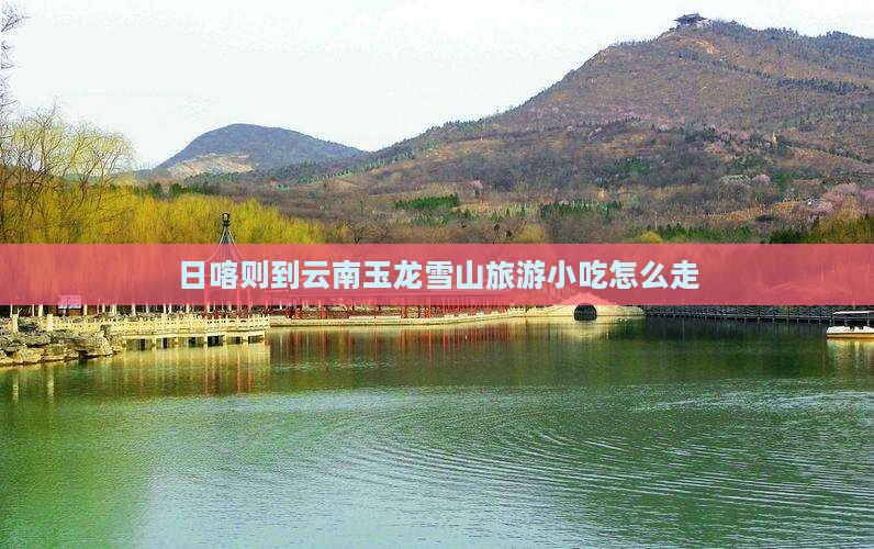 日喀则到云南玉龙雪山旅游小吃