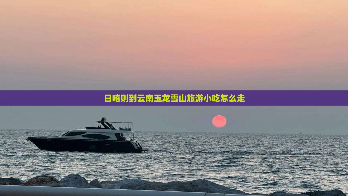 日喀则到云南玉龙雪山旅游小吃