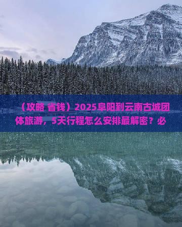 阜阳到云南古城团体旅游