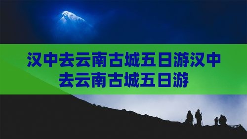 汉中去云南古城五日游