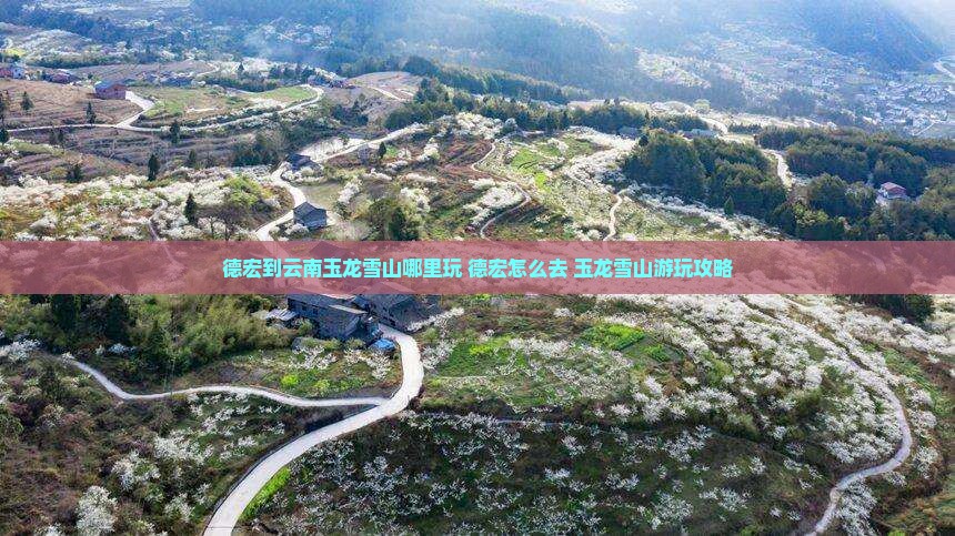 德宏到云南玉龙雪山哪里玩