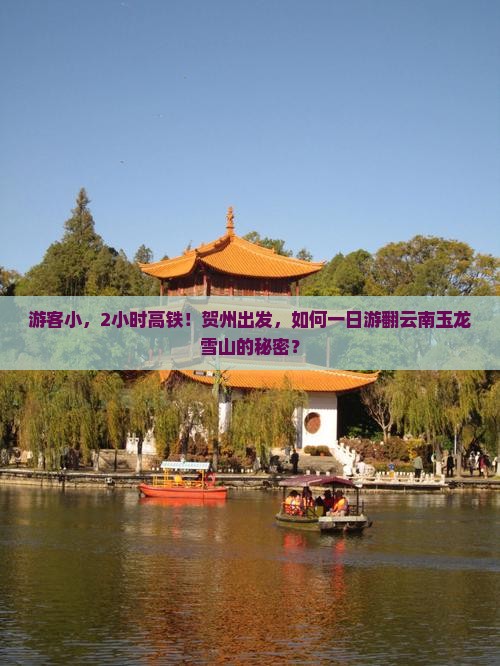 游客小，2小时高铁！贺州出发，如何一日游翻云南玉龙雪山的秘密？
