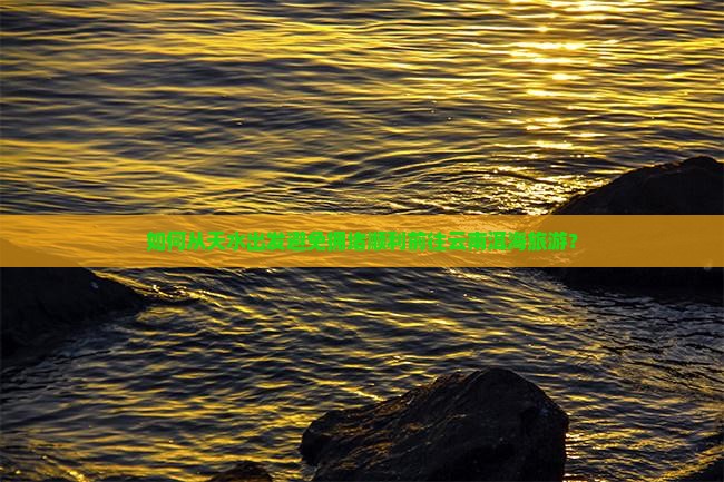 如何从天水出发避免拥堵顺利前往云南洱海旅游？