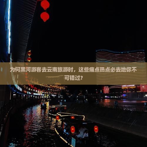 为何黑河游客去云南旅游时，这些痛点热点必去地你不可错过？