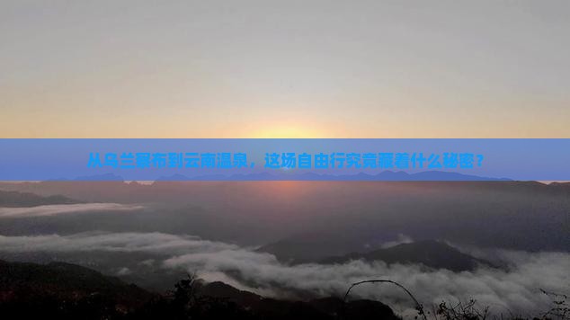 从乌兰察布到云南温泉，这场自由行究竟藏着什么秘密？
