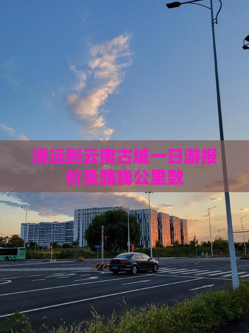 清远到云南古城一日游报价及路线公里数