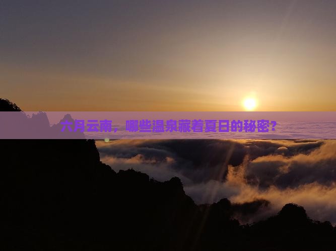 六月云南，哪些温泉藏着夏日的秘密？