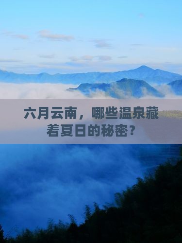 六月云南，哪些温泉藏着夏日的秘密？