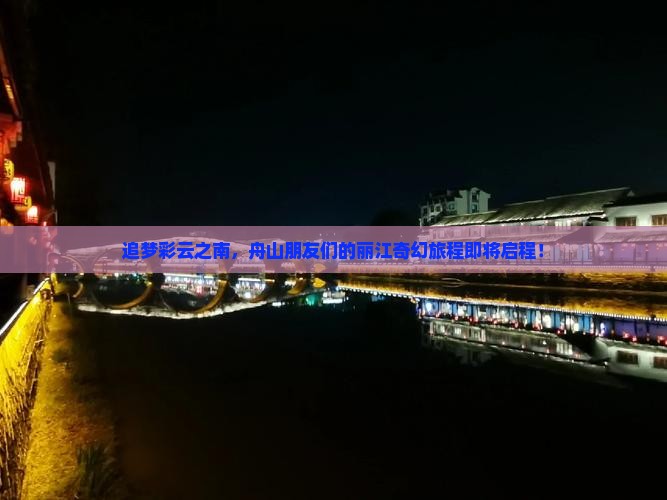 追梦彩云之南，舟山朋友们的丽江奇幻旅程即将启程！