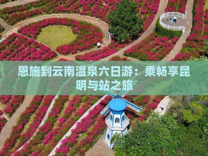 恩施到云南温泉六日游：乘畅享昆明与站之旅