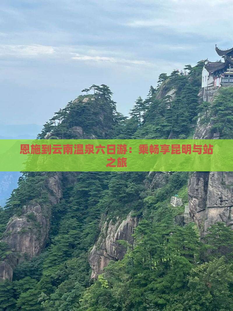 恩施到云南温泉六日游：乘畅享昆明与站之旅
