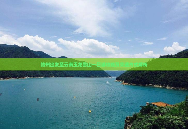 赣州出发至云南玉龙雪山一日游攻略及交通方式解析