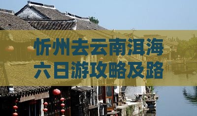 忻州去云南洱海六日游攻略及路线多少钱