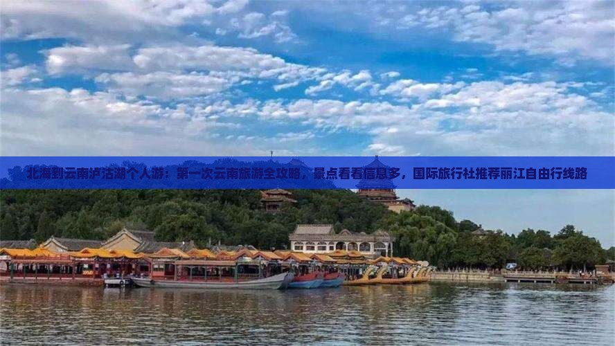 北海到云南泸沽湖个人游：第一次云南旅游全攻略，景点看看信息多，国际旅行社推荐丽江自由行线路